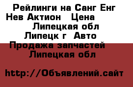 Рейлинги на Санг Енг Нев Актион › Цена ­ 10 000 - Липецкая обл., Липецк г. Авто » Продажа запчастей   . Липецкая обл.